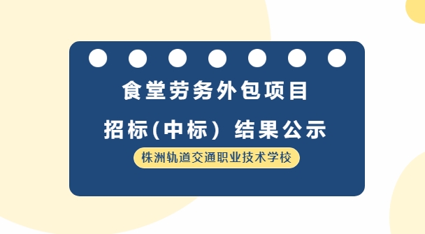 株洲軌道交通職業(yè)技術(shù)學(xué)校食堂勞務(wù)外包服務(wù)采購(gòu)項(xiàng)目招標(biāo)（中標(biāo)）結(jié)果公示