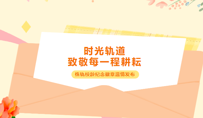 時(shí)光軌道，致敬每一程耕耘！株洲軌道交通職業(yè)技術(shù)學(xué)校校齡徽章溫情發(fā)布